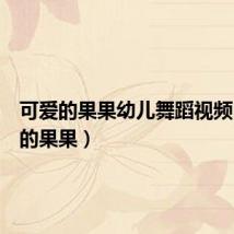 可爱的果果幼儿舞蹈视频（可爱的果果）