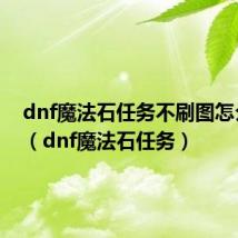 dnf魔法石任务不刷图怎么开通（dnf魔法石任务）