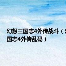 幻想三国志4外传战斗（幻想三国志4外传乱码）