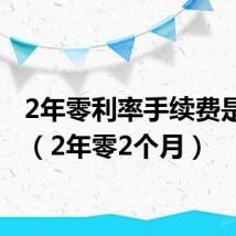 2年零利率手续费是多少（2年零2个月）