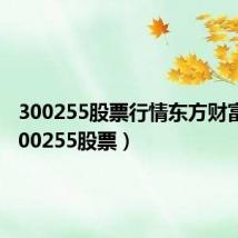 300255股票行情东方财富网（300255股票）