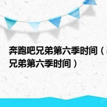 奔跑吧兄弟第六季时间（奔跑吧兄弟第六季时间）
