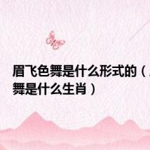 眉飞色舞是什么形式的（眉飞色舞是什么生肖）