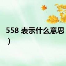 558 表示什么意思（558）
