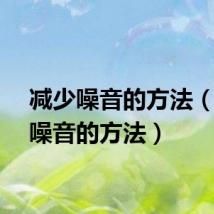 减少噪音的方法（减少噪音的方法）