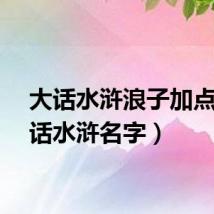 大话水浒浪子加点（大话水浒名字）