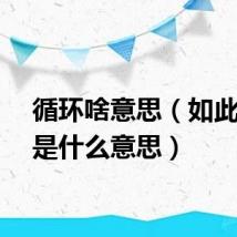循环啥意思（如此循环是什么意思）