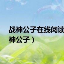 战神公子在线阅读（战神公子）
