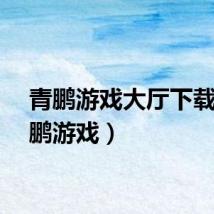 青鹏游戏大厅下载（青鹏游戏）