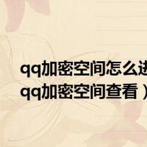 qq加密空间怎么进去（qq加密空间查看）