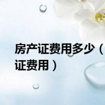 房产证费用多少（房产证费用）