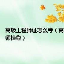 高级工程师证怎么考（高级工程师挂靠）