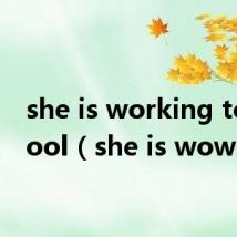 she is working to school（she is wow）