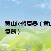 黄山ie修复器（黄山ie修复器）