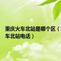 重庆火车北站是哪个区（重庆火车北站电话）