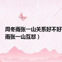 周冬雨张一山关系好不好（周冬雨张一山互怼）