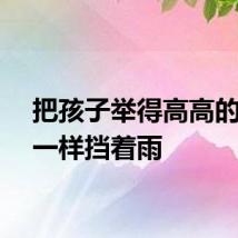 把孩子举得高高的像伞一样挡着雨