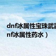 dnf冰属性宝珠武器(dnf冰属性药水)