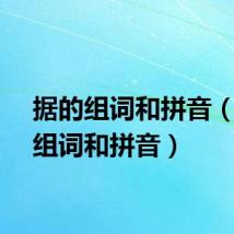 据的组词和拼音（据的组词和拼音）
