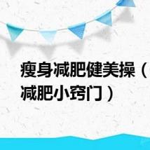 瘦身减肥健美操(瘦身减肥小窍门)