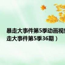 暴走大事件第5季动画视频(暴走大事件第5季36期)