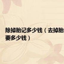 除掉胎记多少钱（去掉胎记大概要多少钱）