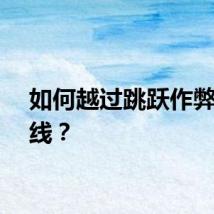 如何越过跳跃作弊的红线？