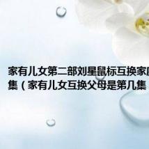 家有儿女第二部刘星鼠标互换家庭是第几集（家有儿女互换父母是第几集）