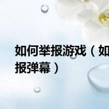 如何举报游戏（如何举报弹幕）