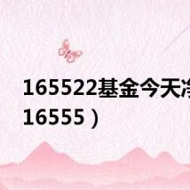 165522基金今天净值(16555)