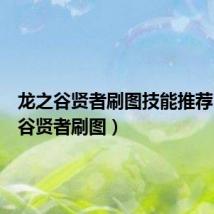 龙之谷贤者刷图技能推荐(龙之谷贤者刷图)