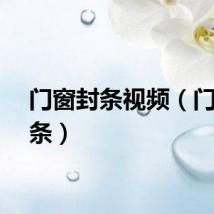 门窗封条视频（门窗封条）