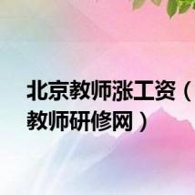 北京教师涨工资（北京教师研修网）