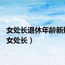 女处长退休年龄新规定（女处长）