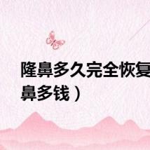 隆鼻多久完全恢复（隆鼻多钱）