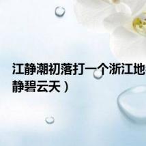 江静潮初落打一个浙江地名（江静碧云天）