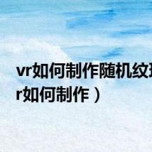 vr如何制作随机纹理(vr如何制作)