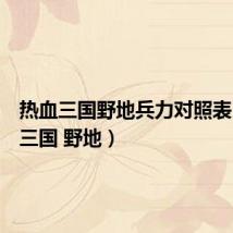 热血三国野地兵力对照表（热血三国 野地）