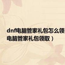 dnf电脑管家礼包怎么领（dnf电脑管家礼包领取）