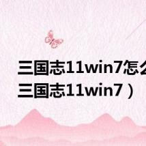 三国志11win7怎么玩（三国志11win7）