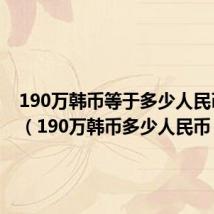 190万韩币等于多少人民币多少（190万韩币多少人民币）