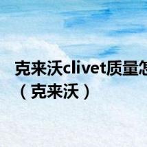克来沃clivet质量怎么样（克来沃）