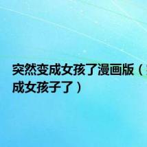 突然变成女孩了漫画版（突然变成女孩子了）