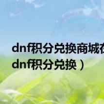dnf积分兑换商城在哪（dnf积分兑换）