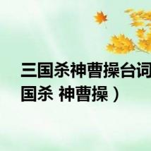 三国杀神曹操台词（三国杀 神曹操）