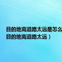 目的地离道路太远是怎么回事(目的地离道路太远)