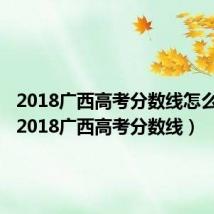2018广西高考分数线怎么查询(2018广西高考分数线)