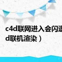 c4d联网进入会闪退（c4d联机渲染）