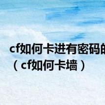 cf如何卡进有密码的房间（cf如何卡墙）