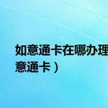 如意通卡在哪办理（如意通卡）